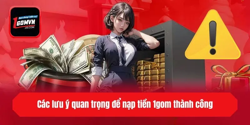 Các lưu ý quan trọng để nạp tiền 1gom thành công