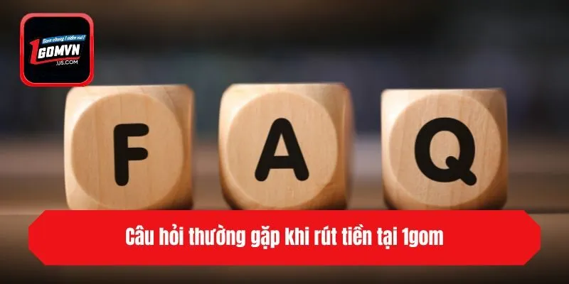 Câu hỏi thường gặp khi rút tiền tại 1gom