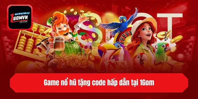 Game nổ hũ tặng code hấp dẫn tại 1Gom