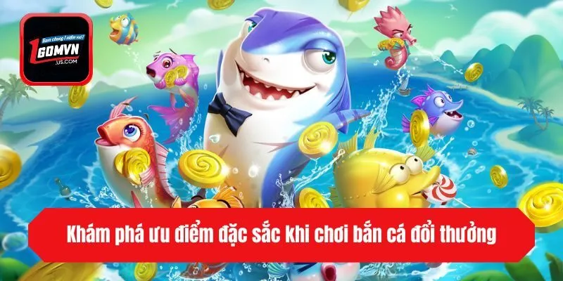 Khám phá ưu điểm đặc sắc khi chơi bắn cá đổi thưởng
