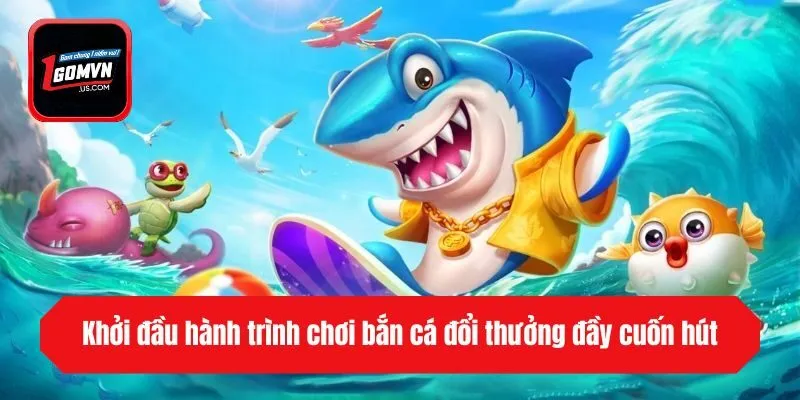 Khởi đầu hành trình chơi bắn cá đổi thưởng đầy cuốn hút