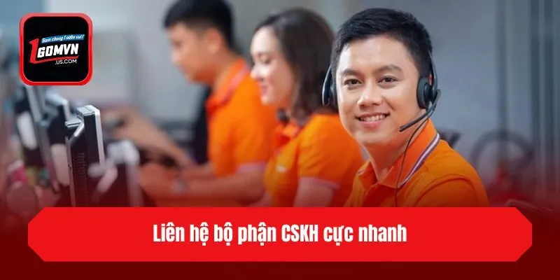 Liên hệ bộ phận CSKH cực nhanh