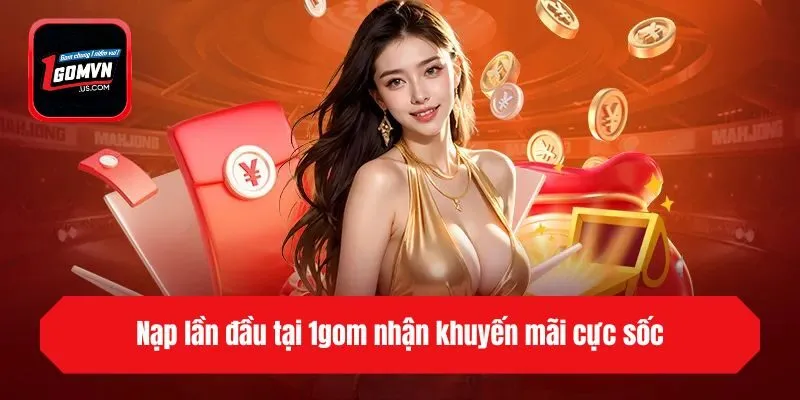 Nạp lần đầu tại 1gom nhận khuyến mãi cực sốc