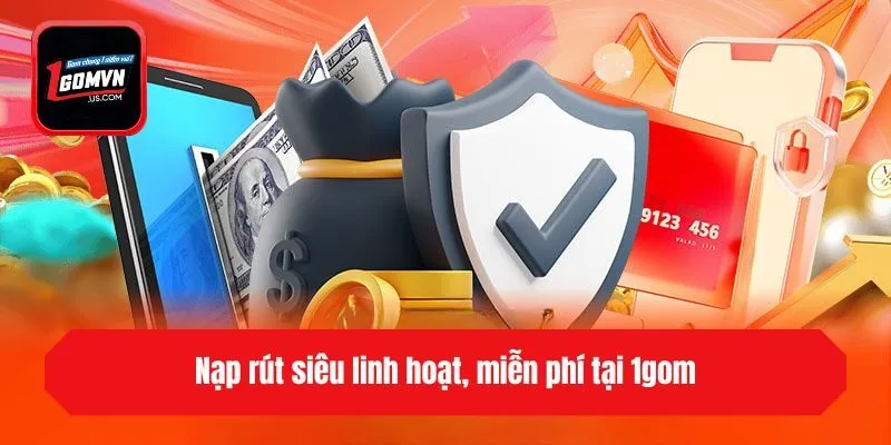 Nạp rút siêu linh hoạt, miễn phí tại 1gom