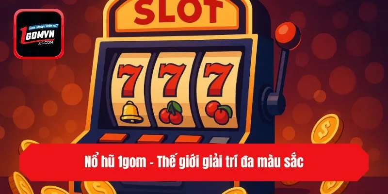 Nổ hũ 1gom - Thế giới giải trí đa màu sắc