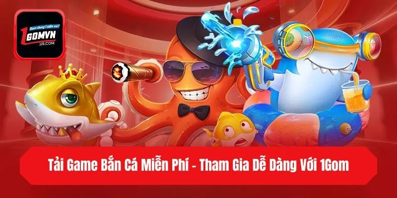 Tải Game Bắn Cá Miễn Phí - Tham Gia Dễ Dàng Với 1Gom